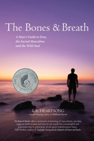 The Bones & Breath: A Man's Guide to Eros, the Sacred Masculine, and the Wild Soul 0692042784 Book Cover