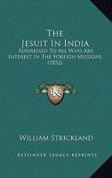 The Jesuit In India: Addressed To All Who Are Interest In The Foreign Missions 1143003675 Book Cover