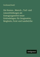 Die Humus-, Marsch-, Torf- und Limonitbildungen als Erzeugungsmittel neuer Erdrindelagen: für Geognosten, Bergleute, Forst-und Landwirthe 3388472009 Book Cover