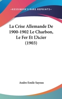 La Crise Allemande De 1900-1902 Le Charbon, Le Fer Et L'Acier (1903) 1160130698 Book Cover