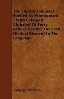 The English Language Spelled As Pronounced: With Enlarged Alphabet Of Forty Letters, A Letter For Each Distinct Element In The Language 1165525534 Book Cover