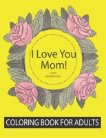 I love you my mothers coloring book for adult: An Adult Coloring Book for Adults: Mother's Day Coloring Book B093MVWSM6 Book Cover