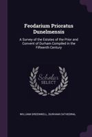 Feodarium Prioratus Dunelmensis. a Survey of the Estates of the Prior and Convent of Durham Compiled 0530259222 Book Cover