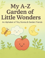 My A–Z Garden of Little Wonders: An Alphabet of Tiny Stories & Garden Friends B0G6M651CL Book Cover