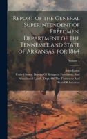Report of the General Superintendent of Freedmen, Department of the Tennessee and State of Arkansas, for 1864; Volume 1 1021271462 Book Cover