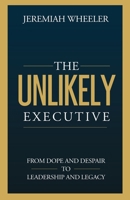 Unlikely Executive : From Dope to Despair, to Leadership and Legacy 1963701682 Book Cover