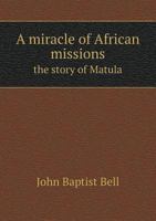 A miracle of African missions the story of Matula 5518871252 Book Cover