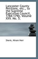 Lancaster County Petitions, etc., to the Supreme Executive Council, 1784-1790, Volume XXV. No. 5. 0526528613 Book Cover