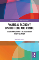 Political Economy, Institutions and Virtue: Alasdair MacIntyre’s Revolutionary Aristotelianism (Routledge Advances in Social Economics) 1032443316 Book Cover