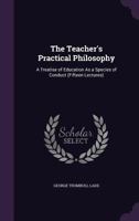 The Teacher's Practical Philosophy: A Treatise of Education as a Species of Conduct 1021992658 Book Cover