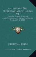 Anleitung Zur Differenzialrechnung V1: Und Zu Deren Sowohl Analytischem Als Geometrischem Gebranche (1852) 1160301476 Book Cover