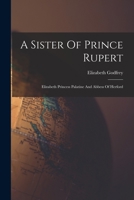 A Sister Of Prince Rupert: Elizabeth Princess Palatine And Abbess Of Herford 1019291044 Book Cover