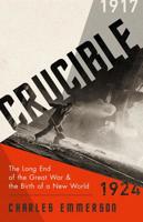 Crucible: The Long End of the Great War and the Birth of a New World, 1917-1924 1610397827 Book Cover