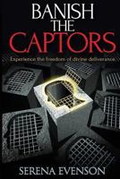 Banish the Captors: Experience the Freedom of Divine Deliverance 153019475X Book Cover