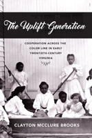 The Uplift Generation: Cooperation Across the Color Line in Early Twentieth-Century Virginia 0813939496 Book Cover