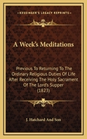 A Week's Meditations: Previous To Returning To The Ordinary Religious Duties Of Life After Receiving The Holy Sacrament Of The Lord's Supper 1120135427 Book Cover