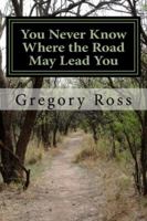 You Never Know Where the Road May Lead You 0990326802 Book Cover