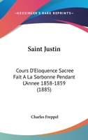 Saint Justin: Cours D'Eloquence Sacree Fait a la Sorbonne Pendant L'Annee 1858-1859 1160755248 Book Cover