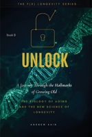 Unlock: A Journey Through the Hallmarks of Growing Old, The Biology of Aging and the New Science of Longevity: (Volume 0) B0GSGXW4GM Book Cover