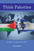 Think Palestine: To Unlock U.S.-Israelis & Arabs Conflicts 1524614521 Book Cover