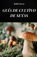 GUÍA DE CULTIVO DE SETAS: TU LIBRO PARA APRENDER SOBRE MÉTODOS Y TÉCNICAS DE CULTIVO DE HONGOS (Spanish Edition) B0FFMG53RG Book Cover