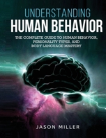 Understanding Human Behavior: The Complete Guide to Human Behavior, Personality Types, and Body Language Mastery 1990059104 Book Cover