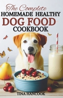 The Complete Homemade Healthy Dog Food Cookbook: Tailoring Your Dog’s Diet with Carefully Customized Meals for Age, Breed, and Health B0CR4F4ST7 Book Cover