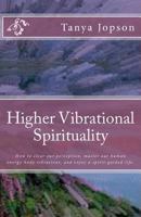 Higher Vibrational Spirituality: How to clear our perception, master our human-energy-body vibrations, and enjoy a spirit-guided-life. 1466332867 Book Cover