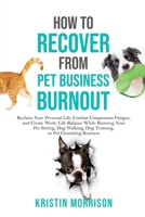 How to Recover from Pet Business Burnout: Reclaim Your Personal Life, Combat Compassion Fatigue, and Create Work/Life Balance While Running Your Pet Sitting, Dog Walking, Dog Training, or Pet Grooming 0997872861 Book Cover