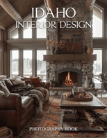 Idaho Interior Design Photography Book: Explore The Rustic Elegance And Modern Splendor Of Idaho Interiors B0GS1G7QZB Book Cover
