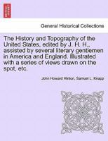 The History and Topography of the United States, edited by J. H. H., assisted by several literary gentlemen in America and England. Illustrated with a series of views drawn on the spot, etc. Vol. I 1241525315 Book Cover