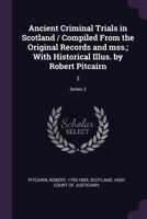 Ancient Criminal Trials in Scotland / Compiled From the Original Records and mss.; With Historical Illus. by Robert Pitcairn: 3; Series 2 1379241987 Book Cover