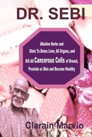 DR. SEBI: Alkaline Herbs and Diets To Detox Liver, All Organs & Kill All Cancerous Cells of Breast, Prostate or Skin & Become Healthy B0851MLX1M Book Cover