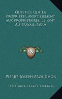 Quest-Ce Que La Propriete?; Avertissement Aux Proprietaires; Le Roit Au Travail (1850) 1167717368 Book Cover