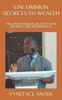 UNCOMMON SECRETS TO WEALTH: DISCOVER PRACTICAL STEPS FOR BUSINESS BREAKTHROUGH 1070439908 Book Cover