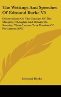 The Writings And Speeches Of Edmund Burke V5: Observations On The Conduct Of The Minority; Thoughts And Details On Scarcity; Three Letters To A Member Of Parliament 0548705690 Book Cover