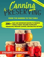 Canning and Preserving for Beginners: From the Garden to the Table. 200+ Easy and Inexpensive Recipes to Preserve Food at Home. Includes Water Bath, Fermenting, Pressure Canning, Dehydrating Methods B08FWMPWXC Book Cover