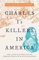 Charles I's Killers in America: The Lives and Afterlives of Edward Whalley and William Goffe 0198820739 Book Cover