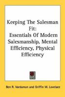 Keeping The Salesman Fit: Essentials Of Modern Salesmanship, Mental Efficiency, Physical Efficiency 1432565958 Book Cover