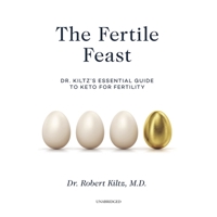The Fertile Feast: Dr. Kiltz's Essential Guide to Keto for Fertility 1665057866 Book Cover