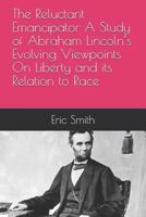 The Reluctant Emancipator A Study of Abraham Lincoln’s Evolving Viewpoints On Liberty and its Relation to Race 1718110693 Book Cover
