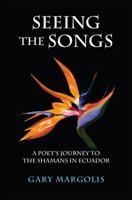Seeing the Songs: A Poet's Journey to the Shamans in Ecuador 192704331X Book Cover