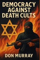 Democracy Against Death Cults: Isreal’s Fight For The Future of Civilization And Hamas Atrocities Committed. B0F6T3LKHZ Book Cover