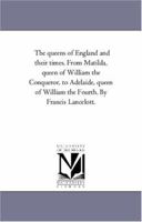 The queens of England and their times. From Matilda, queen of William the Conqueror, to Adelaide, queen of William the Fourth. By Francis Lancelott.: Vol. 2 1425561489 Book Cover