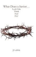 What Does a Savior...Look Like Think Feel Do? B0H9NTVHNX Book Cover