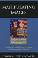 Manipulating Images: World War II Mobilization of Women through Magazine Advertising 0739176749 Book Cover