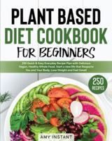 Plant Based Diet Cookbook for Beginners: 250 Quick & Easy Everyday Recipe Plan with Delicious Vegan, Healthy Whole Food. Start a new life that Respects You and Your Body, Lose Weight and Feel Great! B085RQSYNG Book Cover