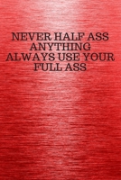 NEVER HALF ASS ANYTHING ALWAYS USE YOUR FULL ASS: Funny Trendy Motivational Quote on the Cover of this Red Notebook, Journal, Diary or a BoJo Novelty ... Gift for Women, Men, Teen Girls, and Boys 1672850126 Book Cover