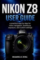 NIKON Z8 USER GUIDE: a practical step by step for menu navigation, autofocus, exposure, and custom settings B0HG5QSM4M Book Cover