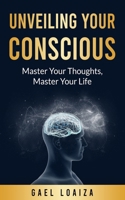 Unveiling Your Conscious: Master Your Thoughts, Master Your Life B0FCYBKP8V Book Cover